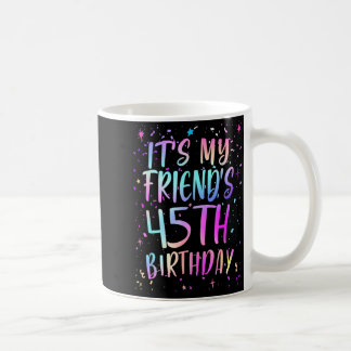 Its My Friends 45th Birthday Colorful Happy 45 Yea Coffee Mug