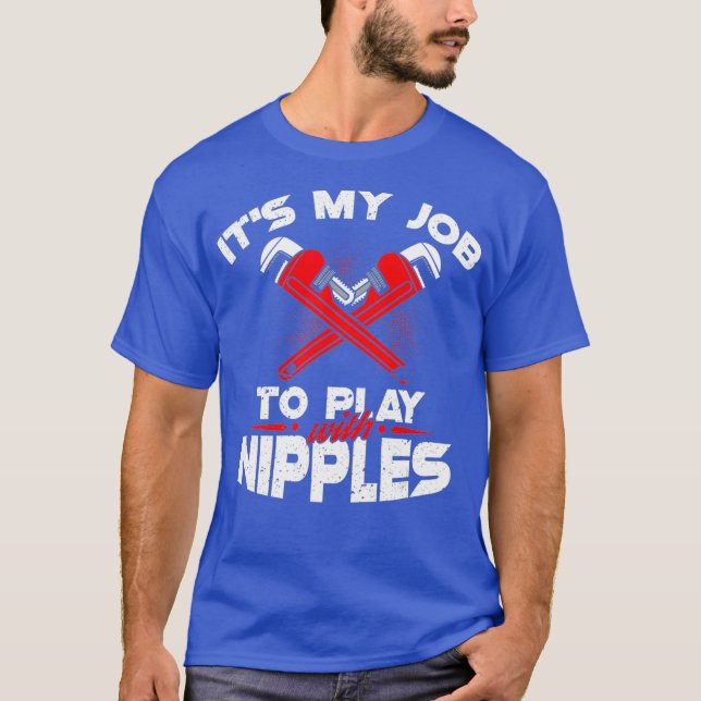 Its My Job To Play With Nipples  Funny Plumber T-Shirt (Front)