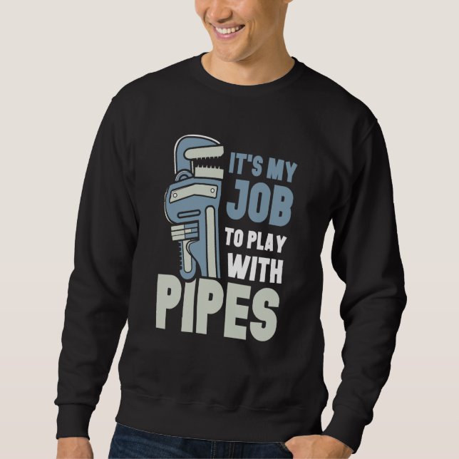 It's My Job To Play With Pipes Plumber Plumbing Pl Sweatshirt (Front)