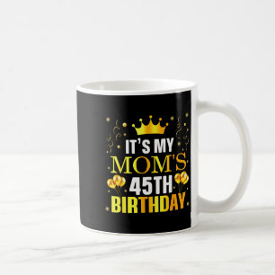 Its My Moms 45th Birthday Happy Birthday 45 Years Coffee Mug