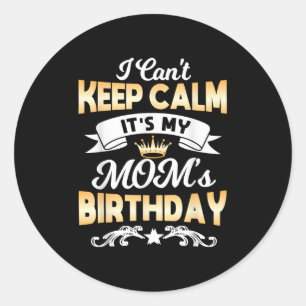 It's My Mom's Birthday Shirt I Can't Keep Calm Mom Classic Round Sticker