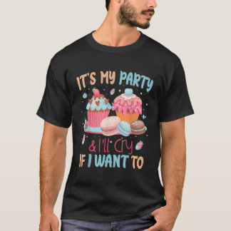 Its My Party And Ill Cry If I Want To T-Shirt