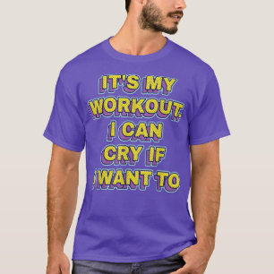 It's My Workout I Can Cry If I Want To  Funny Gym  T-Shirt