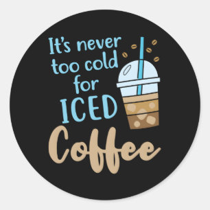 It'S Never Too Cold For Iced Coffee Classic Round Sticker