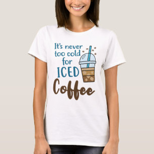 It's Never Too Cold For Iced Coffee Cold Brew T-Shirt