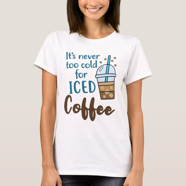 It's Never Too Cold For Iced Coffee Cold Brew T-Shirt (Front)