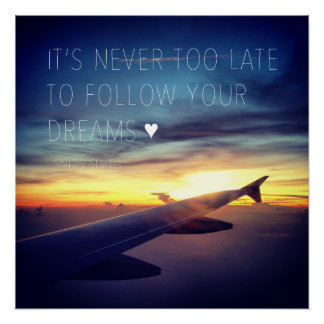 It's Never Too Late To Follow Your Dreams Quote Poster