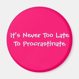 It's Never Too Late To Procrastinate Magnet