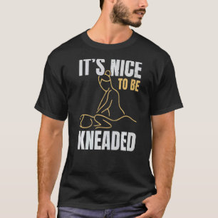 It's Nice To Be Kneaded Job Profession Massage The T-Shirt