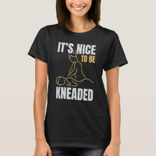 It's Nice To Be Kneaded Job Profession Massage The T-Shirt