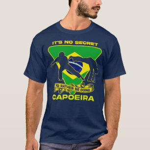 Its No Secret Id Rather Be Doing Capoeira T-Shirt