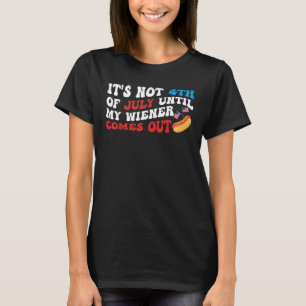 It's Not 4th of July Until My Wiener Comes Out Fun T-Shirt