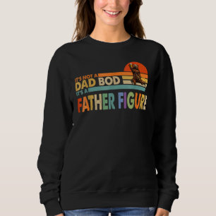 It's Not A Dad Bod It's A Father Figure Dad For B Sweatshirt