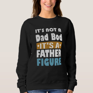 It's Not A Dad Bod It's A Father Figure Dad Sweatshirt
