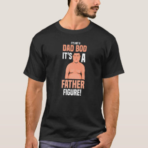 It's Not A Dad Bod It's A Father Figure Daddy Fath T-Shirt