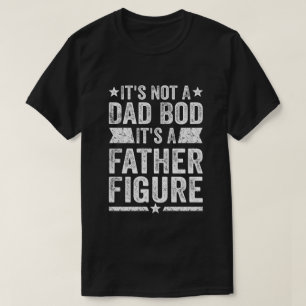 Its Not A Dad Bod Its A Father Figure, Fathers day T-Shirt