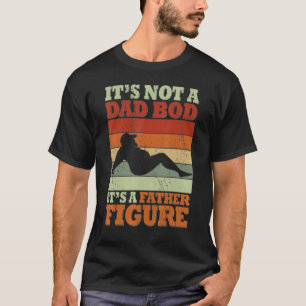 Its Not A Dad Bod Its A Father Figure Fathers T-Shirt