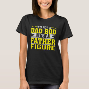 It's Not a Dad Bod It's a Father Figure for Dad Bo T-Shirt