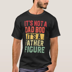 It's Not A Dad Bod It's A Father Figure   For Dad T-Shirt
