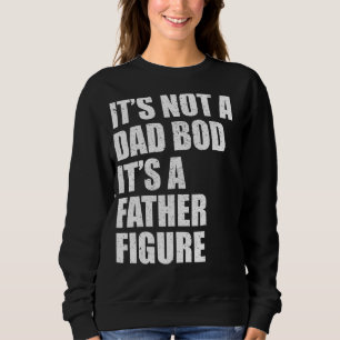 Its Not A Dad Bod Its A Father Figure For Fathers Sweatshirt