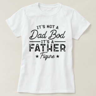 It's Not A Dad Bod It's A Father Figure Funny Dad T-Shirt
