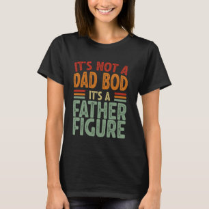 It's Not A Dad Bod It's A Father Figure Funny Dady T-Shirt