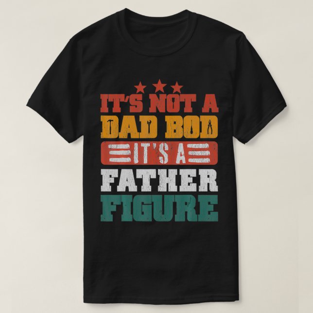 It's Not A Dad Bod It's A Father Figure Funny Fath T-Shirt (Design Front)