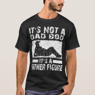 It's Not A Dad Bod It's A Father Figure Funny T-Shirt