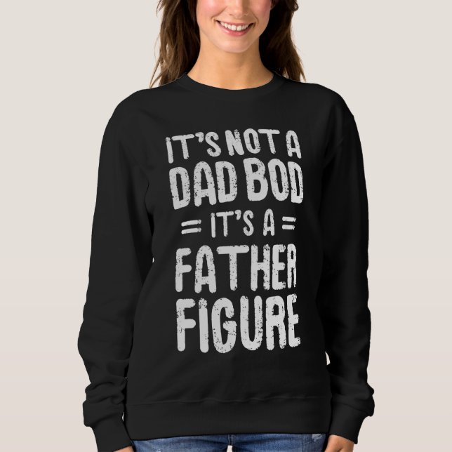 Its Not A Dad Bod Its A Father Figure Husband Step Sweatshirt (Front)