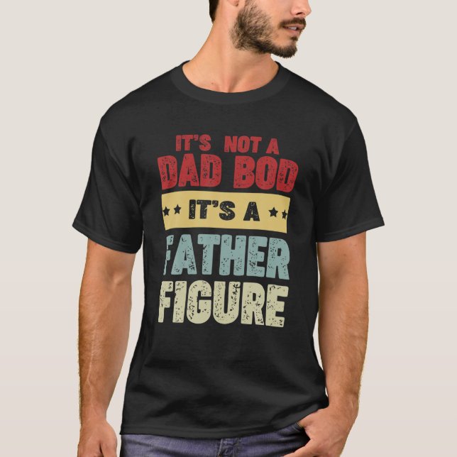 It's Not A Dad Bod Its A Father Figure Man Funny F T-Shirt (Front)