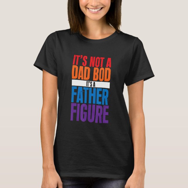 It's Not A Dad Bod It's A Father Figure T-Shirt (Front)