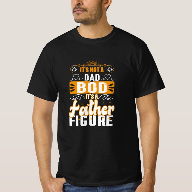 Its Not A Dad Bod Its A Father Figure T-Shirt (Front)