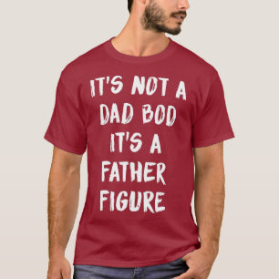 Its Not A Dad Bod Its A Father Figure T-Shirt