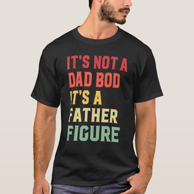 It's Not A Dad Bod It's A Father Figure T-Shirt (Front)