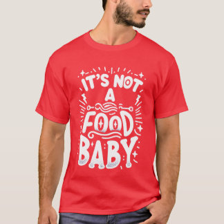 Its Not A Food Baby funny T-Shirt