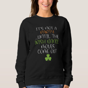 Its not a Party until the irish Dance moves come o Sweatshirt