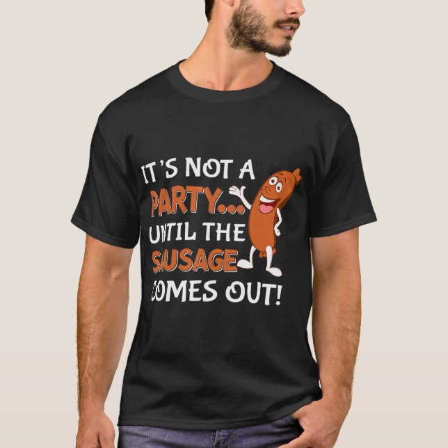Its not a party until the Sausage Comes out funny  T-Shirt (Front)