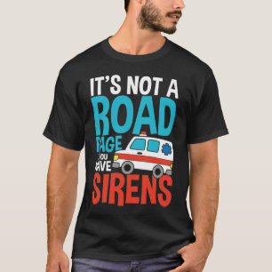 It's Not a Road Rage If You Have Sirens T-Shirt