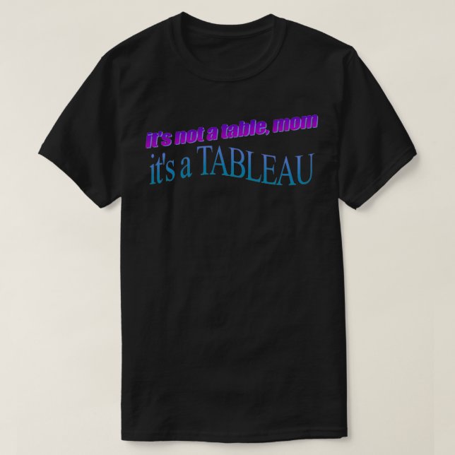 its not a table mum itx27s a TABLEAU T-Shirt (Design Front)