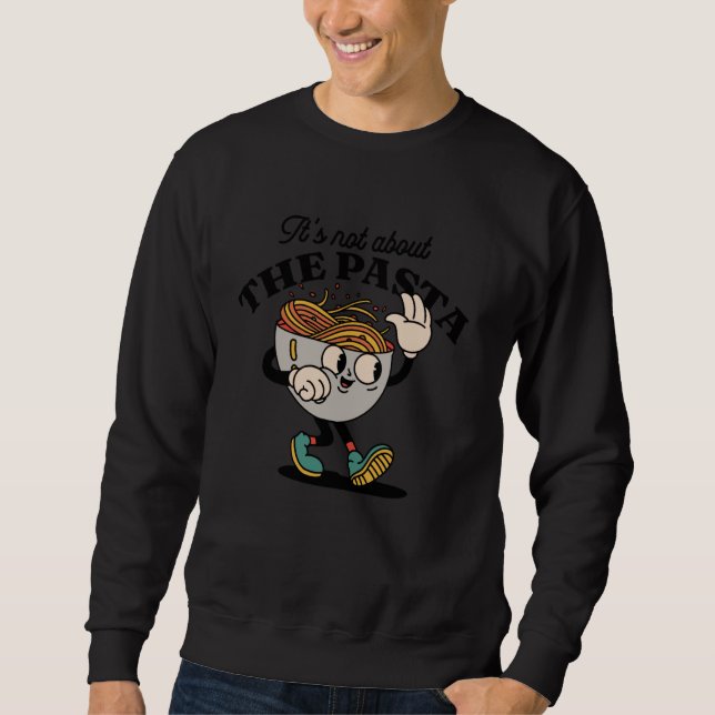 Its Not About The Pasta Funny Retro Cartoon Pasta  Sweatshirt (Front)