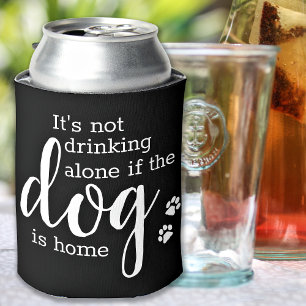 Its Not Drinking Alone If Dog Is Home Pet Photo  Can Cooler