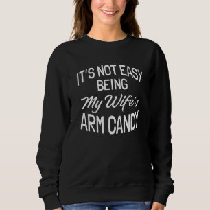 It's Not Easy Being My Wife's Arm Candy  1 Sweatshirt