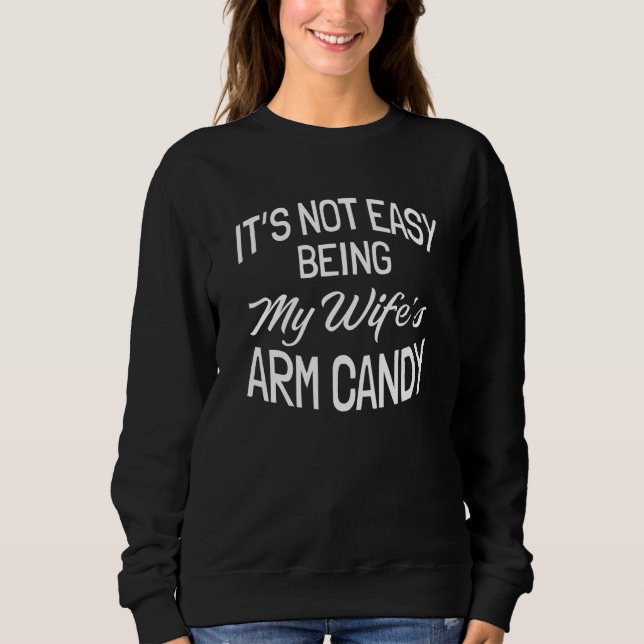 It's Not Easy Being My Wife's Arm Candy  1 Sweatshirt (Front)
