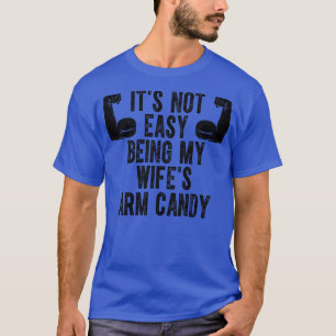 Its Not Easy Being My Wifes Arm Candy 3 T-Shirt