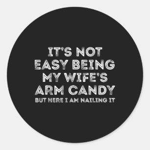Its Not Easy Being My Wifes Arm Candy But Here I A Classic Round Sticker