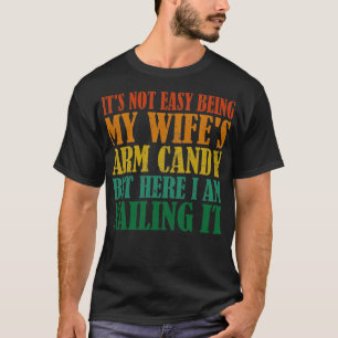 Its Not Easy Being My Wifes Arm Candy But Here I A T-Shirt