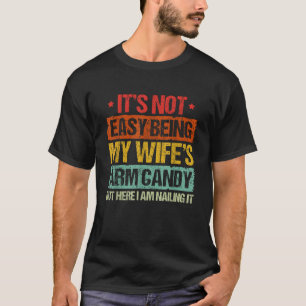 Its Not Easy Being My Wifes Arm Candy But Here I A T-Shirt