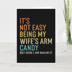 It's Not Easy Being My Wife's Arm Candy But Here I Card