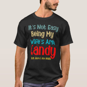 It's Not Easy Being My Wife's Arm Candy But Here I T-Shirt