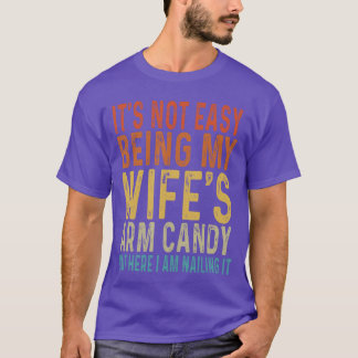 Its Not Easy Being My Wifes Arm Candy Funny Husban T-Shirt